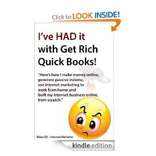 I've had it with Get Rich Quick Books !   Here's how I make money online, generate passive income, use internet marketing to work from home and built my internet business online, from scratch. eBook: Brian GV Internet Marketer: Kindle Store