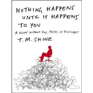 Nothing Happens Until It Happens to You: A Novel Without Pay, Perks, or Privileges: T. M. Shine, Paul Garcia: 9781400169139: Books