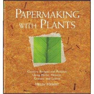Papermaking with Plants: Creative Recipes and Projects Using Herbs, Flowers, Grasses, and Leaves: Helen Hiebert: 9781580170871: Books