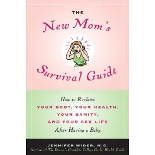 The New Mom's Survival Guide: How to Reclaim Your Body, Your Health, Your Sanity, and Your Sex Life After Having a Baby: Jennifer Wider M.D.: 9780553805031: Books