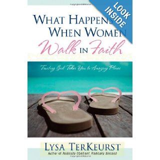 What Happens When Women Walk in Faith: Trusting God Takes You to Amazing Places: Lysa TerKeurst: 9780736915717: Books