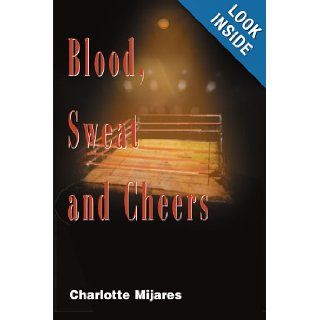 Blood, Sweat and Cheers: Charlotte Mijares: 9780595098088: Books