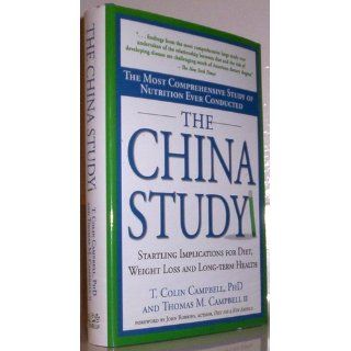 The China Study: The Most Comprehensive Study of Nutrition Ever Conducted and the Startling Implications for Diet, Weight Loss and Long term Health (9781932100389): Thomas M. Campbell II, T. Colin Campbell: Books