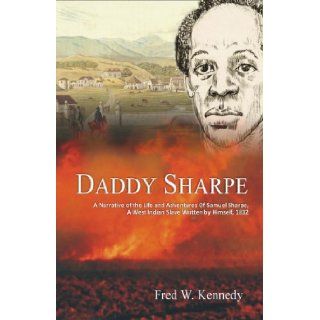 Daddy Sharpe: A Narrative of the Life and Adventures of Samuel Sharpe, A West Indian Slave Written by Himself, 1832: Fred Kennedy: 9789766373436: Books