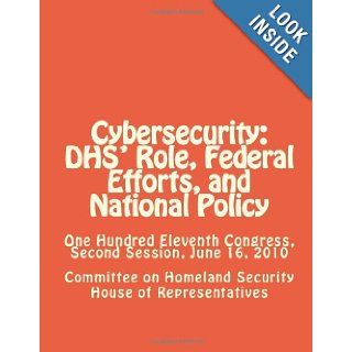 Cybersecurity: DHS' Role, Federal Efforts, and National Policy: One Hundred Eleventh Congress, Second Session, June 16, 2010 (9781477597460): Committee on Homeland Security House of Representatives: Books