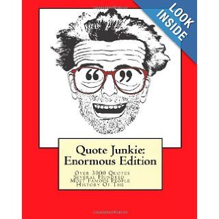 Quote Junkie: Enormous Edition: Over 3000 Quotes From Several Hundred Of The Most Famous People In The History Of The World: Hagopian Institute: 9781449967758: Books