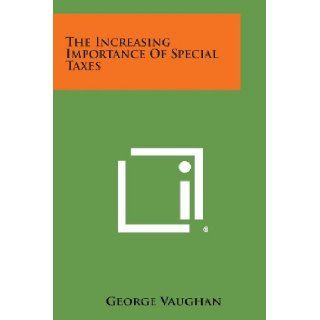The Increasing Importance Of Special Taxes: George Vaughan: 9781258536299: Books