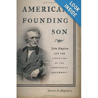 American Founding Son: John Bingham and the Invention of the Fourteenth Amendment: Gerard N. Magliocca: 9780814761458: Books