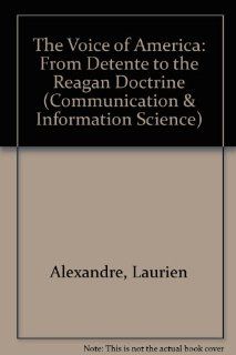 Voice of America: From Detente to the Reagan Doctrine (Communication, Culture, and Information Studies): Laurien Alexandre: 9780893914653: Books