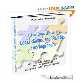 A Fun Compilation of Logic Games for Beginners: An Inside Look into The Origins of Logic Games and Puzzles eBook: Michael Yusupov: Kindle Store