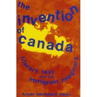 The Invention of Canada: Literary Text and the Immigrant Imaginary: Arnold Itwaru: 9780920661130: Books