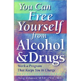 You Can Free Yourself from Alcohol and Drugs; How to Work a Program That Keeps You in Charge: Doug Althauser: 9781572241183: Books