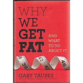 Why We Get Fat: And What to Do About It: Gary Taubes: 9780307272706: Books