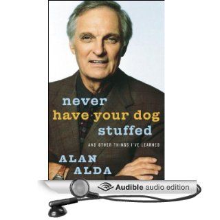 Never Have Your Dog Stuffed: And Other Things I've Learned (Audible Audio Edition): Alan Alda, Marc Cashman: Books