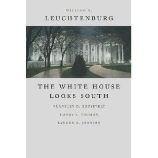 The White House Looks South: Franklin D. Roosevelt, Harry S. Truman, Lyndon B. Johnson (Walter Lynwood Fleming Lectures in Southern History): William E. Leuchtenburg: 9780807132869: Books