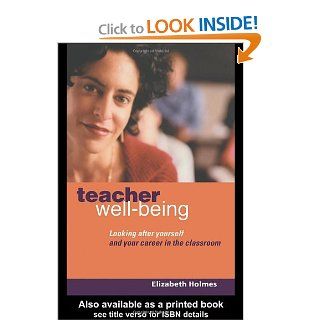Teacher Well Being: Looking After Yourself and Your Career in the Classroom: Elizabeth Holmes: 9780415334983: Books