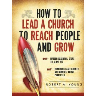 HOW TO LEAD A CHURCH TO REACH PEOPLE AND GROW: Robert A. Young: 9781607918578: Books