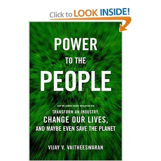 Power to the People: How the Coming Energy Revolution Will Transform an Industry, Change Our Lives, and Maybe Even Save the Planet: Vijay V. Vaitheeswaran: Books