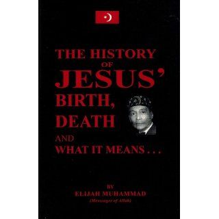 The True History Of Jesus: His Birth, Death And What It Means To You And Me: Elijah Muhammad: 9781884855870: Books