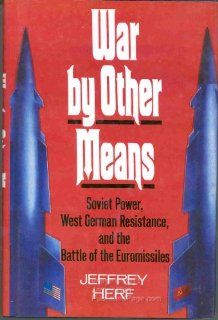 War by Other Means Soviet Power, West German Resistance, and the Battle of the Euromissiles Jeffrey Herf 9780029150306 Books