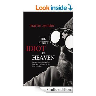 The First Idiot in Heaven: Secrets of the Apostle Paul (And why the meek merely inherit the Earth) eBook: Martin Zender: Kindle Store