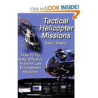 Tactical Helicopter Missions: How to Fly Safe, Effective Airborne Law Enforcement Missions: Kevin P. Means: 9780398077389: Books