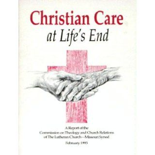 Christian Care at Life's End : A Report of the Commission on Theology and Church Relations, the Lutheran Church   Missouri Synod, February 1993: Lutheran Church   Missouri Synod: Books