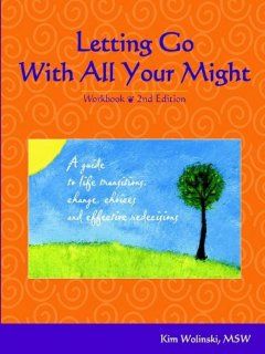 Letting Go With All Your Might: A Guide to Life Transitions, Change, Choices and Effective Redecisions (9781885968074): Kim Wolinski: Books