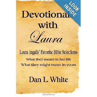 Devotionals With Laura: Laura Ingalls' Favorite Bible Selections, What They Meant In Her Life, What They Might Mean In Yours: Dan L. White: 9781441432612: Books