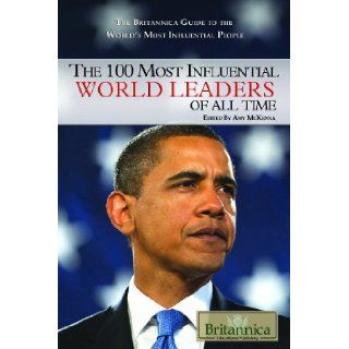 The 100 Most Influential World Leaders of All Time (The Britannica Guide to the World's Most Influential People): Amy Mckenna: 9781615300150: Books