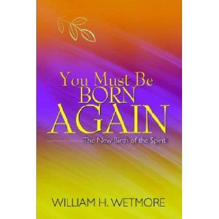 You Must Be Born Again: William H. Wetmore: 9781579215798: Books
