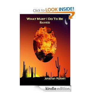 What Must I Do To Be Saved   Kindle edition by Jonathan Mukwiri. Religion & Spirituality Kindle eBooks @ .