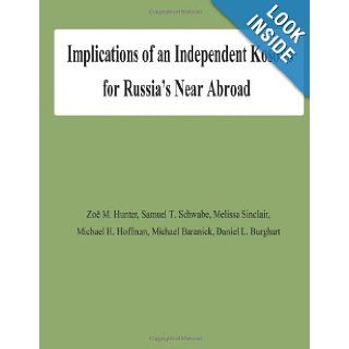 Implications of an Independent Kosovo for Russia's Near Abroad: Zoe M Hunter, Samuel T Schwabe, Melissa Sinclair, Michael H Hoffman, Michael Baranick, Daniel L Burghart: 9781478145813: Books