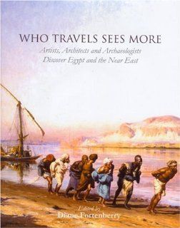 Who Travels Sees More: Artists, Architects and Archaeologists Discover Egypt and the Near East: Diane Fortenberry: 9781842172735: Books
