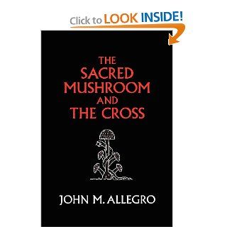 The Sacred Mushroom and The Cross: A study of the nature and origins of Christianity within the fertility cults of the ancient Near East (9780982556276): John M. Allegro, J.R. Irvin, Jan Irvin, Carl A. P. Ruck, Judith Anne Brown: Books