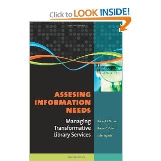 Assessing Information Needs: Managing Transformative Library Services (9781591587972): Robert J. Grover, Roger C. Greer, John Agada: Books
