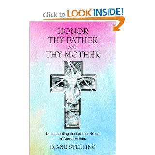 Honor Thy Father and Thy Mother Understanding the Spiritual Needs of Abuse Victims Diane Stelling 9781880292907 Books