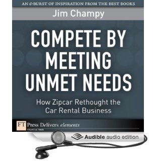 Compete by Meeting Unmet Needs: How ZipCar Rethought the Car Rental Business (Audible Audio Edition): Jim Champy, Victor Bevine: Books