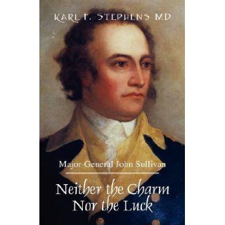 Neither the Charm Nor the Luck Major General John Sullivan Karl F. Stephens MD 9781432742287 Books