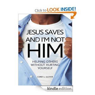 Jesus Saves And I'm Not Him: Helping Others Without Hurting Yourself   Kindle edition by Corey L. Glover. Religion & Spirituality Kindle eBooks @ .