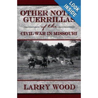 Other Noted Guerrillas (of the Civil War in Missouri) Larry Wood 9780970282927 Books