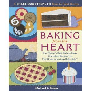 Baking from the Heart: Our Nation's Best Bakers Share Cherished Recipes for The Great American Bake Sale (A Share Our Strength Book to Fight Hunger): Michael J. Rosen: 9780767916394: Books