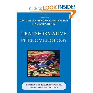 Transformative Phenomenology: Changing Ourselves, Lifeworlds, and Professional Practice (9780739124116): David Allan Rehorick, Valerie Malhotra Bentz: Books