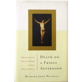 Death On A Friday Afternoon: Meditations On The Last Words Of Jesus From The Cross: Richard John Neuhaus: 9780465049325: Books
