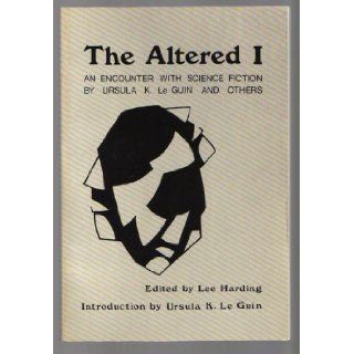 The Altered I: An Encounter with Science Fiction By Ursula K. Le Guin and Others: Ursula K. Le Guin, Lee Harding: Books