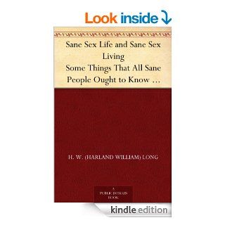 Sane Sex Life and Sane Sex Living Some Things That All Sane People Ought to Know About Sex Nature and Sex Functioning; Its Place in the Economy of Life, Its Proper Training and Righteous Exercise eBook H. W. (Harland William) Long Kindle Store