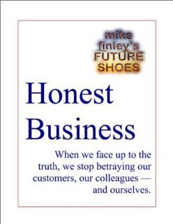 Honest Business    Facing Up To The Truth With Customers, Colleagues, And Ourselves: Michael Finley: Books
