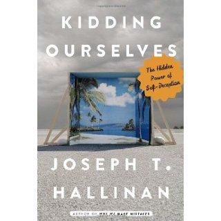 Kidding Ourselves: The Hidden Power of Self Deception: Joseph T. Hallinan: 9780385348683: Books
