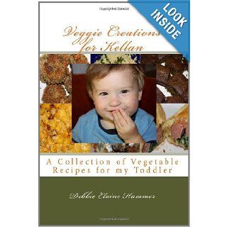 Veggie Creations for Kellan: A Collection of Vegetable Recipes for my Toddler: Debbie Elaine Hammer: 9781456561932: Books