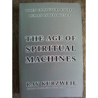 The Age of Spiritual Machines: When Computers Exceed Human Intelligence: Ray Kurzweil: 9780140282023: Books